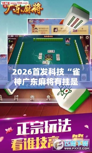 2026首发科技“雀神广东麻将有挂是真的吗”其实确实有挂