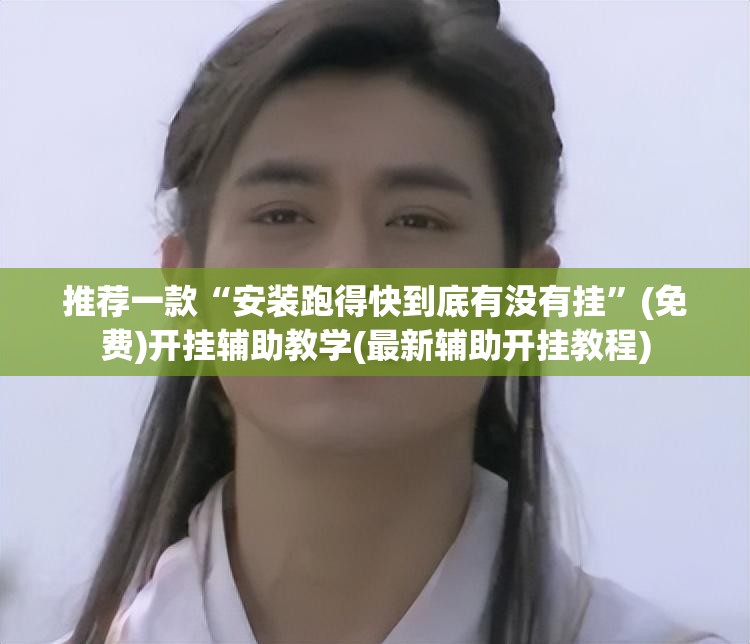 推荐一款“安装跑得快到底有没有挂”(免费)开挂辅助教学(最新辅助开挂教程)