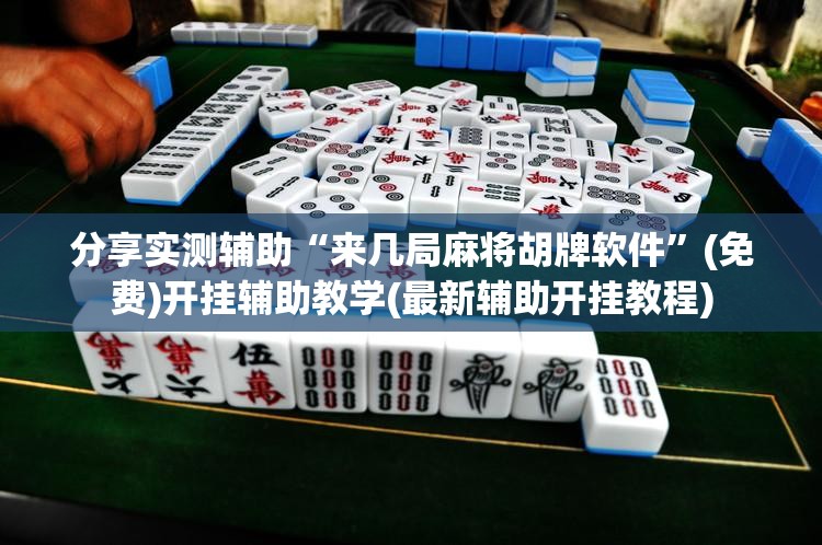 分享实测辅助“来几局麻将胡牌软件	”(免费)开挂辅助教学(最新辅助开挂教程)