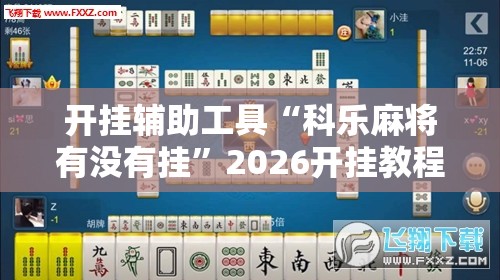 开挂辅助工具“科乐麻将有没有挂”2026开挂教程步骤