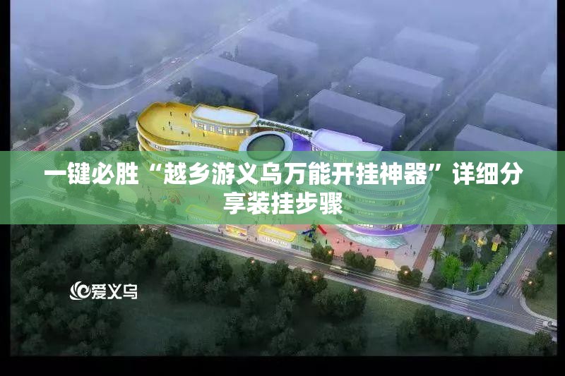 一键必胜“越乡游义乌万能开挂神器”详细分享装挂步骤