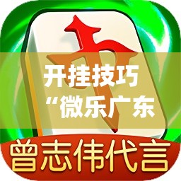 开挂技巧“微乐广东麻将小程序必赢神器免费安装”开挂(透视)最新辅助详细