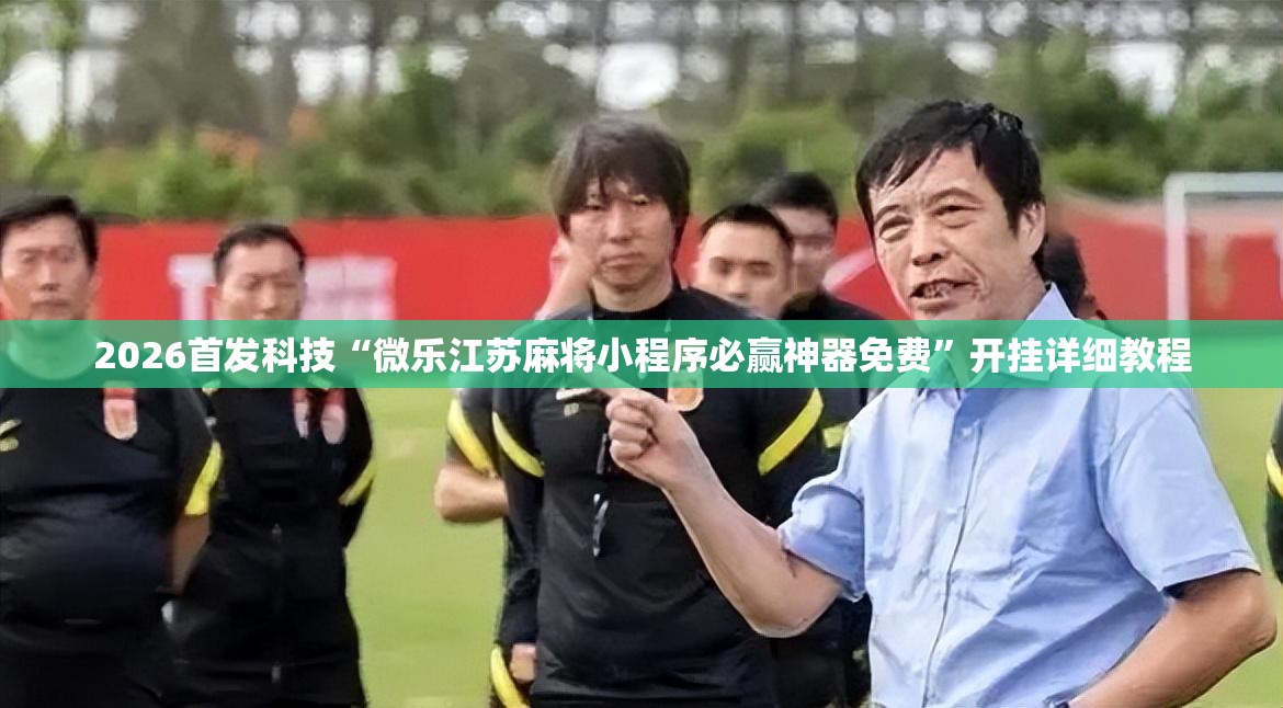 2026首发科技“微乐江苏麻将小程序必赢神器免费”开挂详细教程