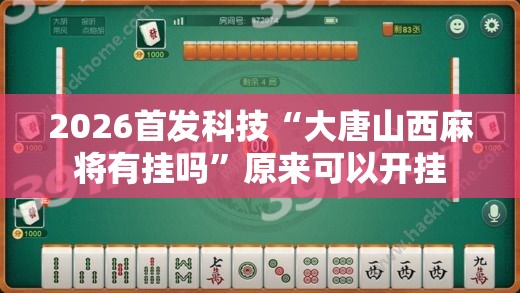 2026首发科技“大唐山西麻将有挂吗”原来可以开挂