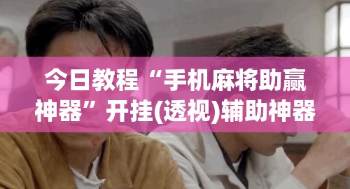 今日教程“手机麻将助赢神器”开挂(透视)辅助神器