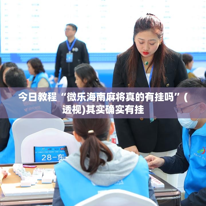 今日教程“微乐海南麻将真的有挂吗”(透视)其实确实有挂