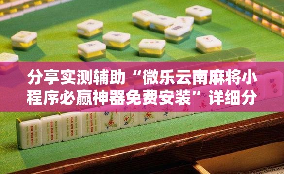 分享实测辅助“微乐云南麻将小程序必赢神器免费安装”详细分享装挂步骤