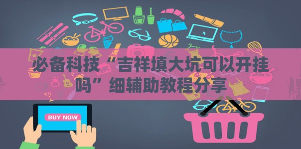必备科技“吉祥填大坑可以开挂吗”细辅助教程分享