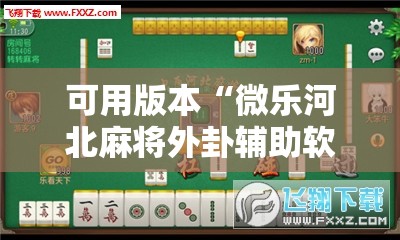可用版本“微乐河北麻将外卦辅助软件下载”详细外挂透视辅助软件教程