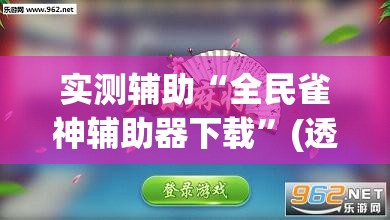 实测辅助“全民雀神辅助器下载”(透视挂)辅助下载教程