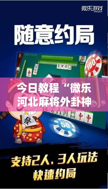 今日教程“微乐河北麻将外卦神器”(免费)开挂辅助教学(最新辅助开挂教程)