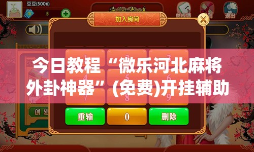 今日教程“微乐河北麻将外卦神器”(免费)开挂辅助教学(最新辅助开挂教程)
