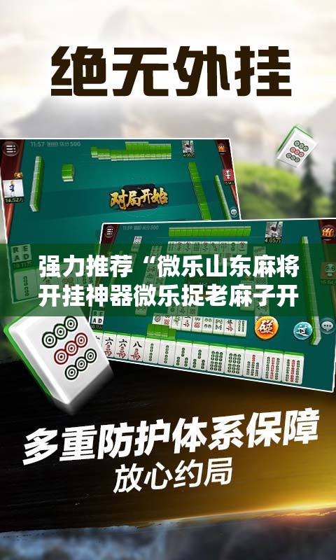 强力推荐“微乐山东麻将开挂神器微乐捉老麻子开挂神器”细辅助教程分享