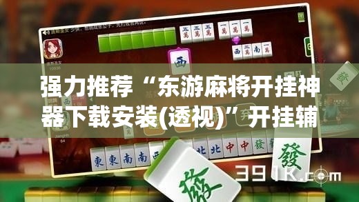 强力推荐“东游麻将开挂神器下载安装(透视)”开挂辅助脚本+详细开挂安装教程