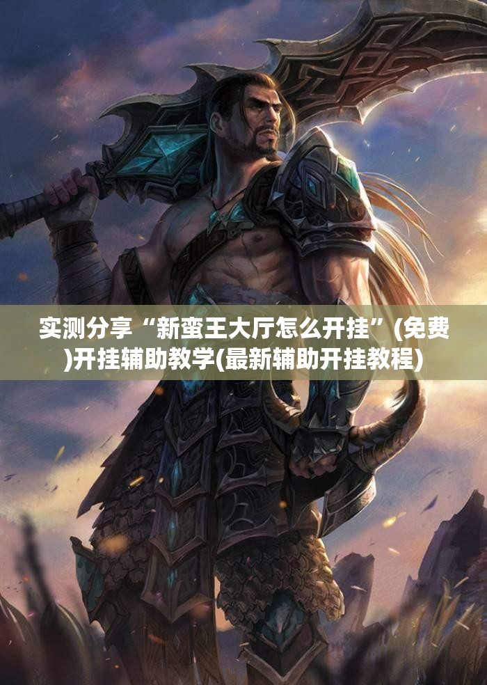实测分享“新蛮王大厅怎么开挂”(免费)开挂辅助教学(最新辅助开挂教程)