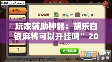 玩家辅助神器：胡乐白银麻将可以开挂吗”2026开挂教程步骤