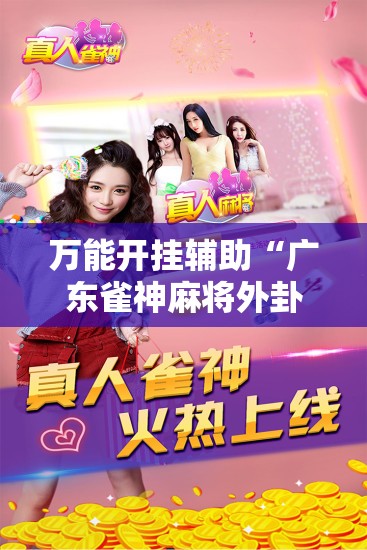 万能开挂辅助“广东雀神麻将外卦辅助软件下载	”详细外挂透视辅助软件教程