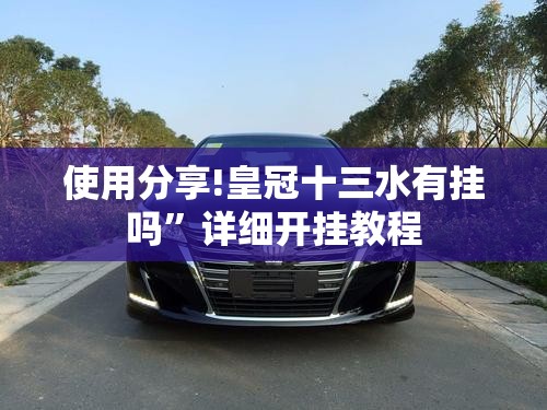 使用分享!皇冠十三水有挂吗	”详细开挂教程