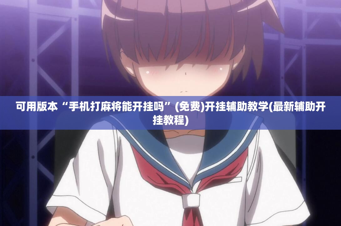 可用版本“手机打麻将能开挂吗”(免费)开挂辅助教学(最新辅助开挂教程)