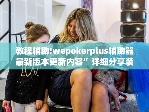教程辅助!wepokerplus辅助器最新版本更新内容”详细分享装挂步骤