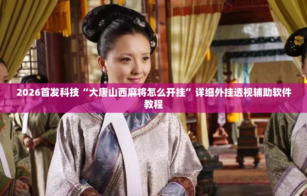 2026首发科技“大唐山西麻将怎么开挂”详细外挂透视辅助软件教程