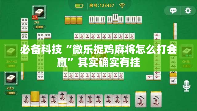 必备科技“微乐捉鸡麻将怎么打会赢”其实确实有挂