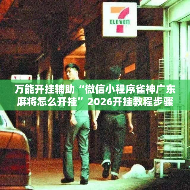 万能开挂辅助“微信小程序雀神广东麻将怎么开挂	”2026开挂教程步骤