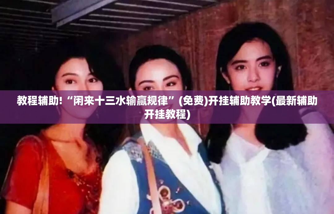 教程辅助!“闲来十三水输赢规律”(免费)开挂辅助教学(最新辅助开挂教程)