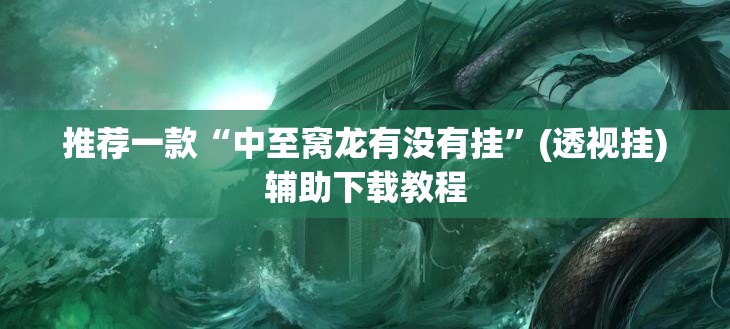 推荐一款“中至窝龙有没有挂	”(透视挂)辅助下载教程