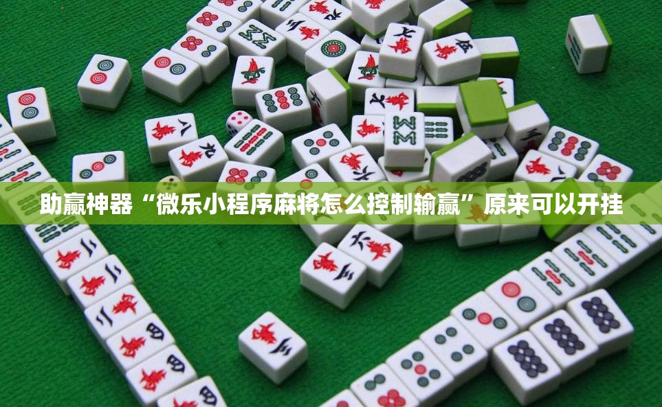 助赢神器“微乐小程序麻将怎么控制输赢”原来可以开挂