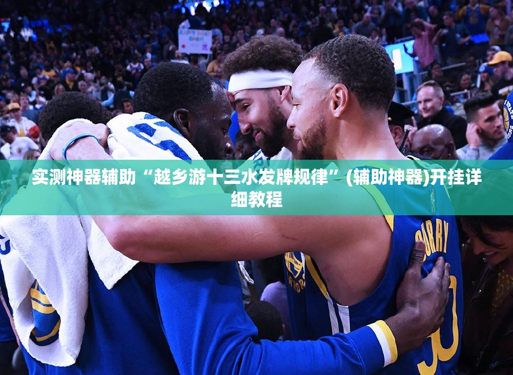 实测神器辅助“越乡游十三水发牌规律”(辅助神器)开挂详细教程