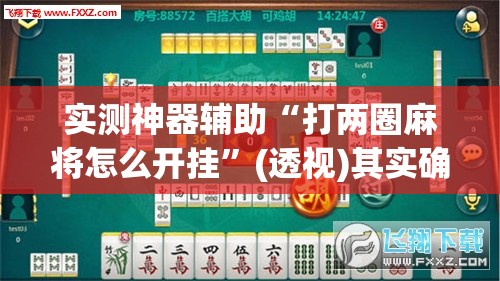 实测神器辅助“打两圈麻将怎么开挂	”(透视)其实确实有挂