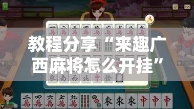 教程分享“来趣广西麻将怎么开挂”详细分享装挂步骤