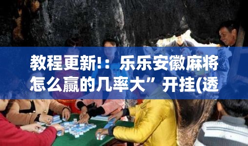 教程更新!：乐乐安徽麻将怎么赢的几率大”开挂(透视)最新辅助详细