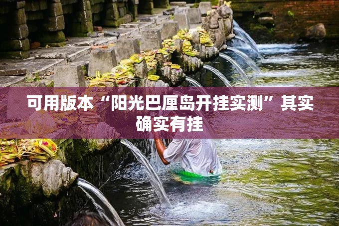 可用版本“阳光巴厘岛开挂实测”其实确实有挂