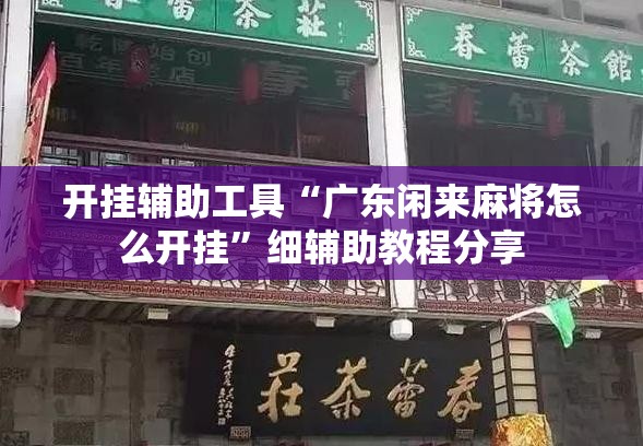 开挂辅助工具“广东闲来麻将怎么开挂”细辅助教程分享