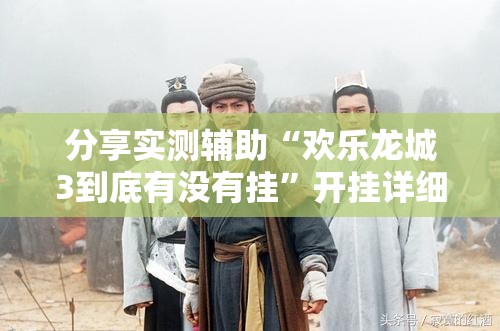 分享实测辅助“欢乐龙城3到底有没有挂	”开挂详细教程