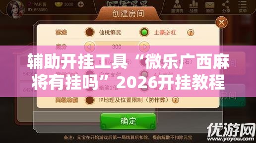 辅助开挂工具“微乐广西麻将有挂吗”2026开挂教程步骤