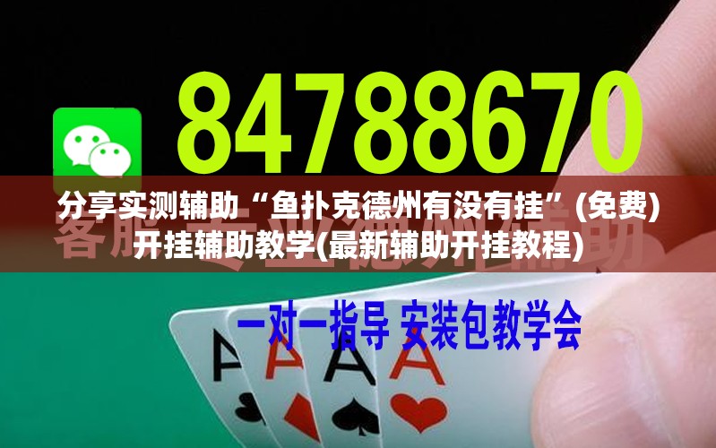分享实测辅助“鱼扑克德州有没有挂	”(免费)开挂辅助教学(最新辅助开挂教程)