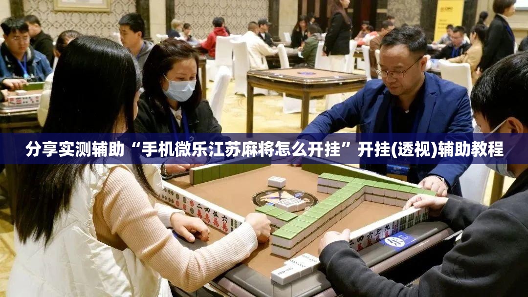 分享实测辅助“手机微乐江苏麻将怎么开挂”开挂(透视)辅助教程