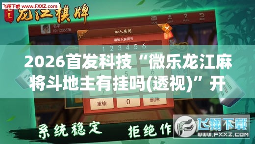2026首发科技“微乐龙江麻将斗地主有挂吗(透视)”开挂辅助脚本+详细开挂安装教程