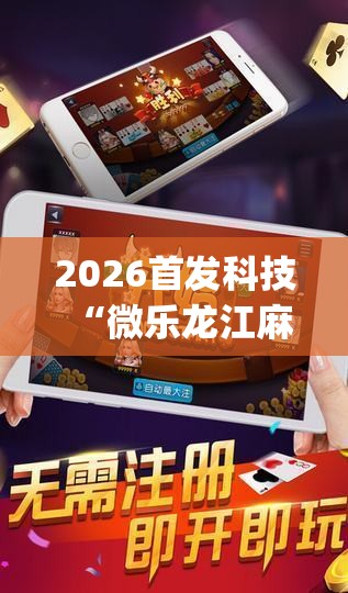 2026首发科技“微乐龙江麻将斗地主有挂吗(透视)”开挂辅助脚本+详细开挂安装教程