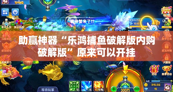 助赢神器“乐鸿捕鱼破解版内购破解版”原来可以开挂