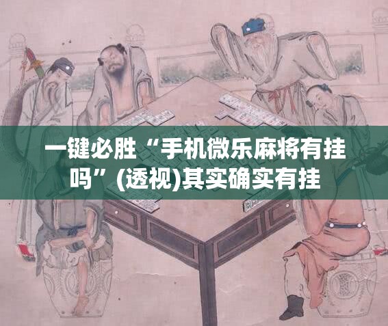 一键必胜“手机微乐麻将有挂吗”(透视)其实确实有挂