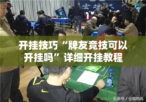 开挂技巧“牌友竞技可以开挂吗”详细开挂教程