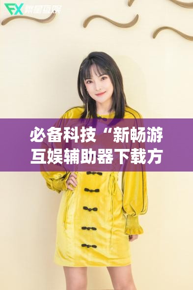 必备科技“新畅游互娱辅助器下载方法(透视)	”开挂辅助脚本+详细开挂安装教程