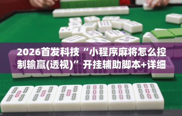 2026首发科技“小程序麻将怎么控制输赢(透视)	”开挂辅助脚本+详细开挂安装教程