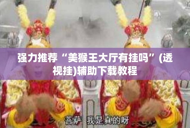 强力推荐“美猴王大厅有挂吗	”(透视挂)辅助下载教程