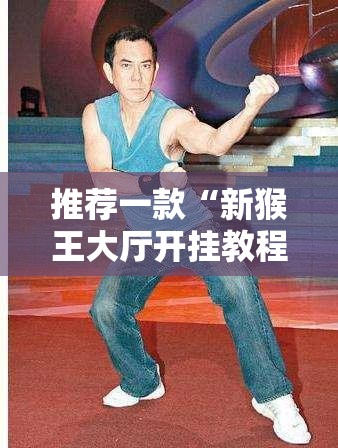 推荐一款“新猴王大厅开挂教程”详细分享装挂步骤
