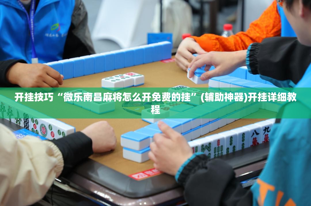 开挂技巧“微乐南昌麻将怎么开免费的挂	”(辅助神器)开挂详细教程